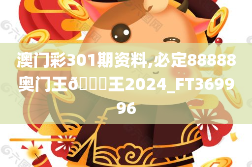 澳门彩301期资料,必定88888奥门王🀄王2024_FT369996