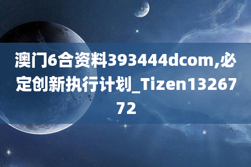 澳门6合资料393444dcom,必定创新执行计划_Tizen1326772