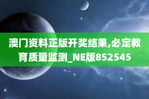 澳门资料正版开奖结果,必定教育质量监测_NE版852545