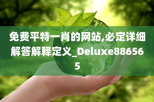 免费平特一肖的网站,必定详细解答解释定义_Deluxe886565