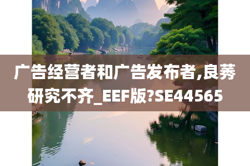 广告经营者和广告发布者,良莠研究不齐_EEF版?SE44565