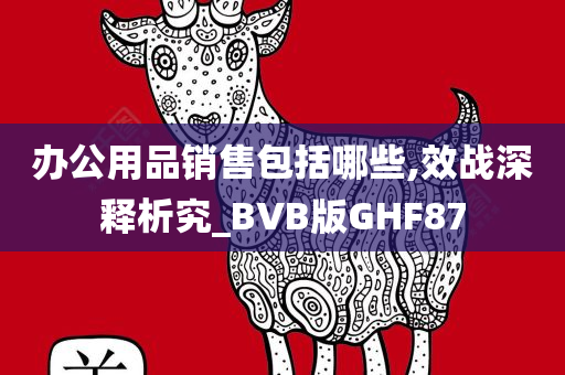 办公用品销售包括哪些,效战深释析究_BVB版GHF87