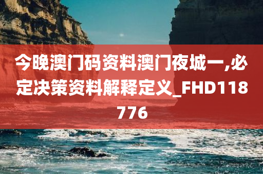 今晚澳门码资料澳门夜城一,必定决策资料解释定义_FHD118776