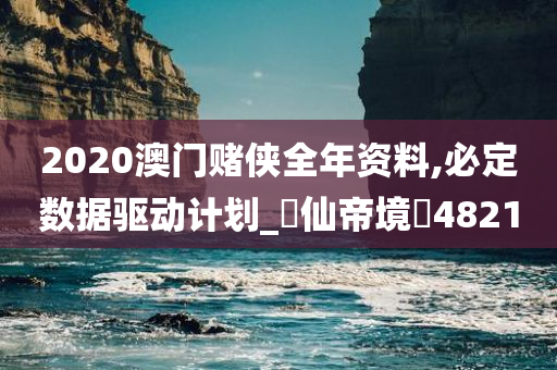 2020澳门赌侠全年资料,必定数据驱动计划_‌仙帝境‌4821