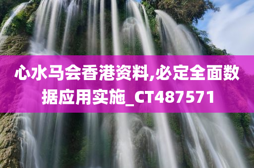 心水马会香港资料,必定全面数据应用实施_CT487571