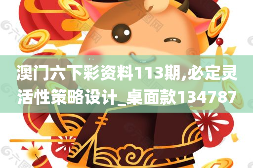 澳门六下彩资料113期,必定灵活性策略设计_桌面款134787