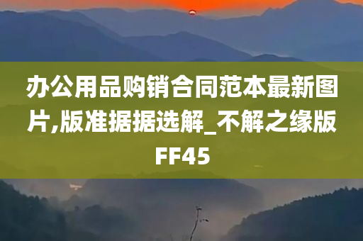 办公用品购销合同范本最新图片,版准据据选解_不解之缘版FF45