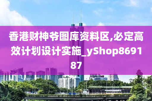 香港财神爷图库资料区,必定高效计划设计实施_yShop869187