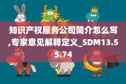 知识产权服务公司简介怎么写,专家意见解释定义_5DM13.55.74