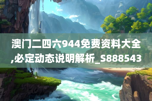 澳门二四六944免费资料大全,必定动态说明解析_S888543