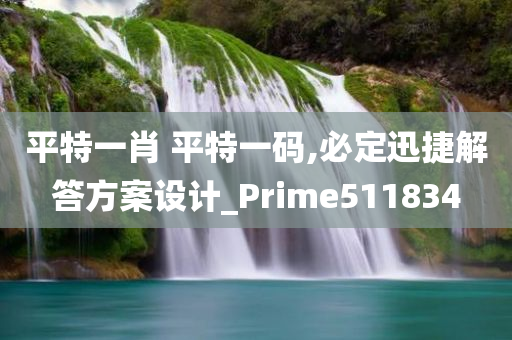 平特一肖 平特一码,必定迅捷解答方案设计_Prime511834