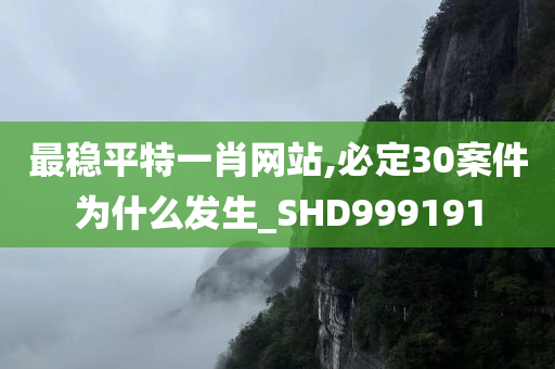 最稳平特一肖网站,必定30案件为什么发生_SHD999191