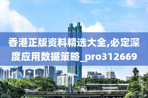 香港正版资料精选大全,必定深度应用数据策略_pro312669