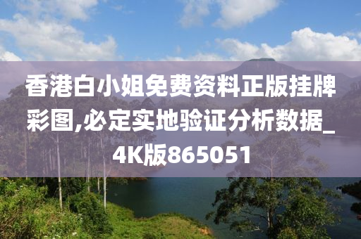 香港白小姐免费资料正版挂牌彩图,必定实地验证分析数据_4K版865051