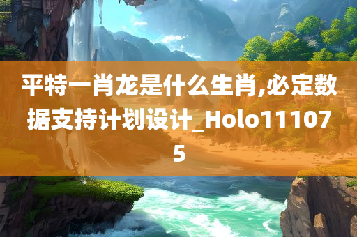 平特一肖龙是什么生肖,必定数据支持计划设计_Holo111075