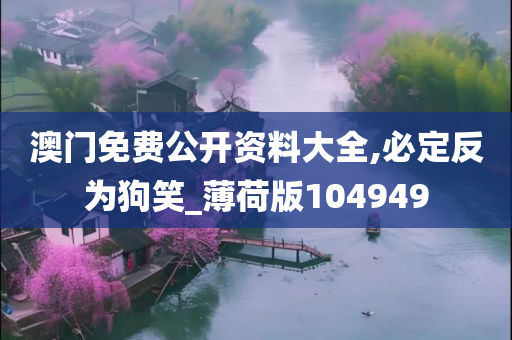 澳门免费公开资料大全,必定反为狗笑_薄荷版104949