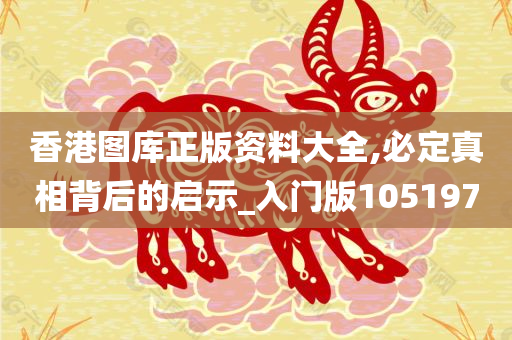 香港图库正版资料大全,必定真相背后的启示_入门版105197