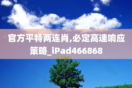 官方平特两连肖,必定高速响应策略_iPad466868