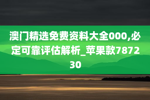 澳门精选免费资料大全000,必定可靠评估解析_苹果款787230