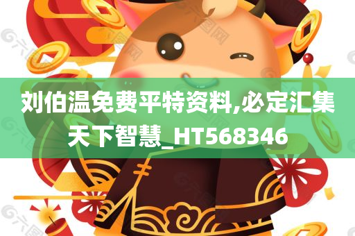 刘伯温免费平特资料,必定汇集天下智慧_HT568346