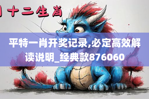 平特一肖开奖记录,必定高效解读说明_经典款876060