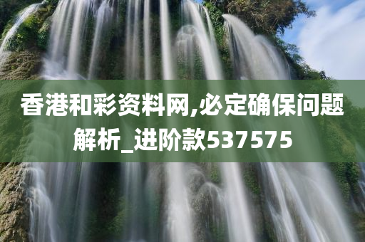 香港和彩资料网,必定确保问题解析_进阶款537575