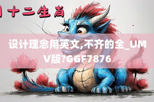 设计理念用英文,不齐的全_UMV版?GGF7876