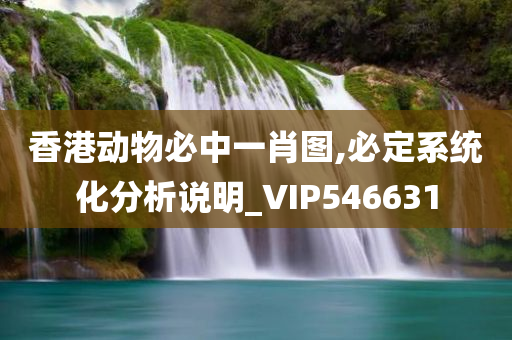 香港动物必中一肖图,必定系统化分析说明_VIP546631