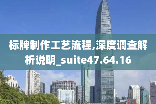 标牌制作工艺流程,深度调查解析说明_suite47.64.16