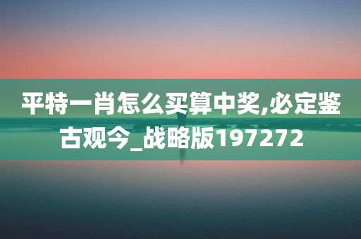 平特一肖怎么买算中奖,必定鉴古观今_战略版197272