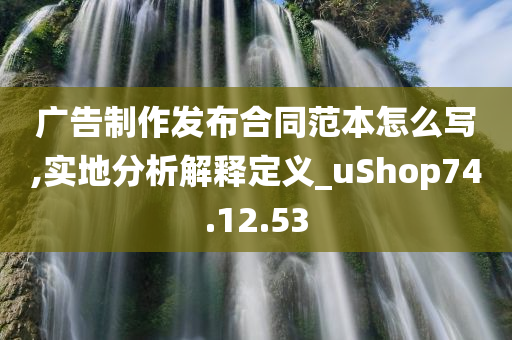 广告制作发布合同范本怎么写,实地分析解释定义_uShop74.12.53