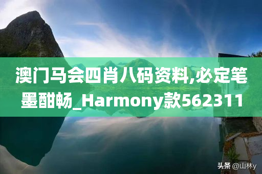 澳门马会四肖八码资料,必定笔墨酣畅_Harmony款562311