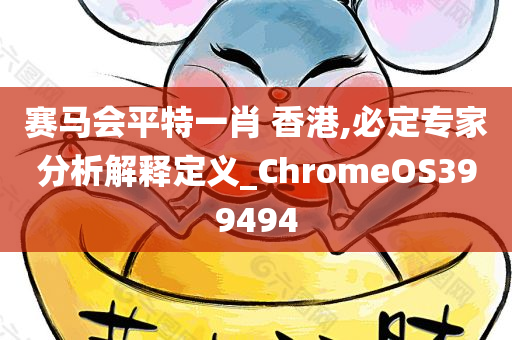 赛马会平特一肖 香港,必定专家分析解释定义_ChromeOS399494