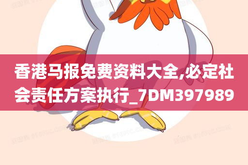 香港马报免费资料大全,必定社会责任方案执行_7DM397989