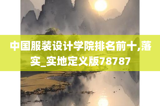 中国服装设计学院排名前十,落实_实地定义版78787