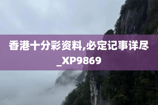 香港十分彩资料,必定记事详尽_XP9869