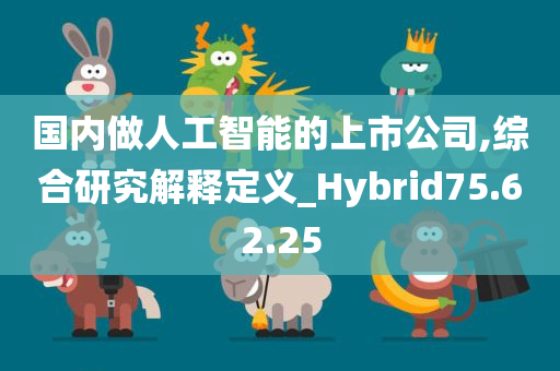 国内做人工智能的上市公司,综合研究解释定义_Hybrid75.62.25