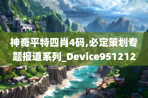 神奇平特四肖4码,必定策划专题报道系列_Device951212