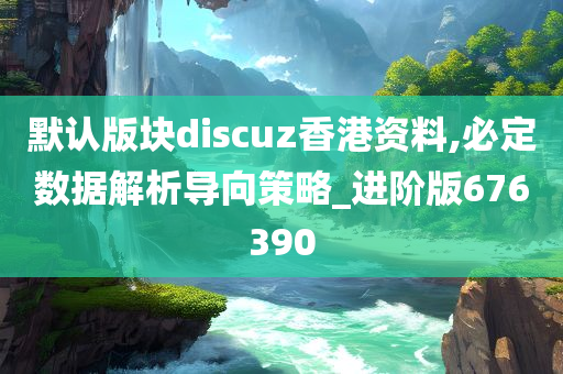 默认版块discuz香港资料,必定数据解析导向策略_进阶版676390