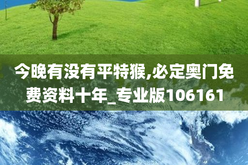 今晚有没有平特猴,必定奥门免费资料十年_专业版106161