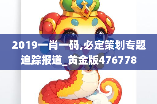 2019一肖一码,必定策划专题追踪报道_黄金版476778