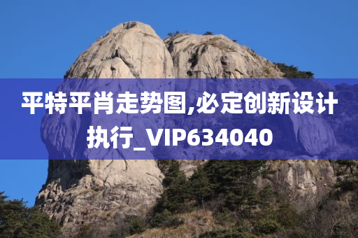 平特平肖走势图,必定创新设计执行_VIP634040