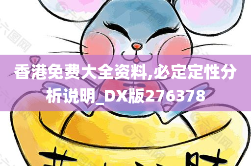 香港免费大全资料,必定定性分析说明_DX版276378