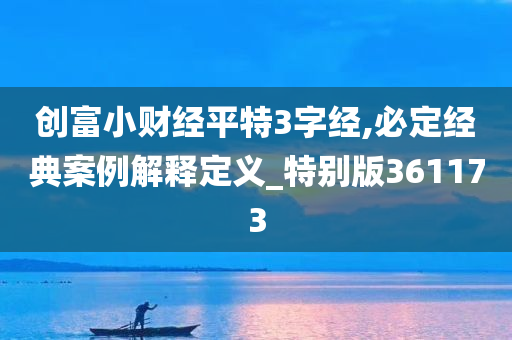 创富小财经平特3字经,必定经典案例解释定义_特别版361173