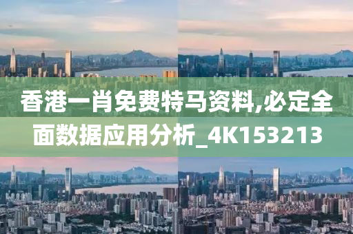 香港一肖免费特马资料,必定全面数据应用分析_4K153213