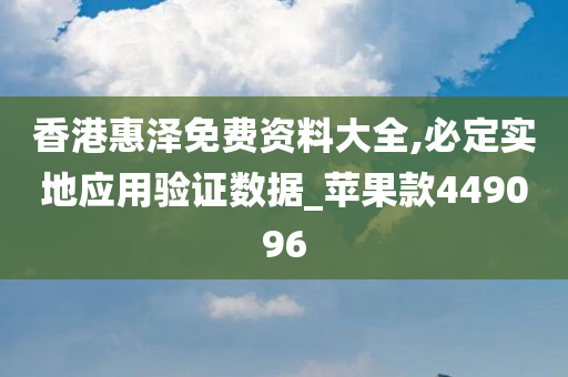 香港惠泽免费资料大全,必定实地应用验证数据_苹果款449096