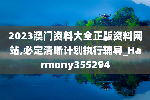 2023澳门资料大全正版资料网站,必定清晰计划执行辅导_Harmony355294