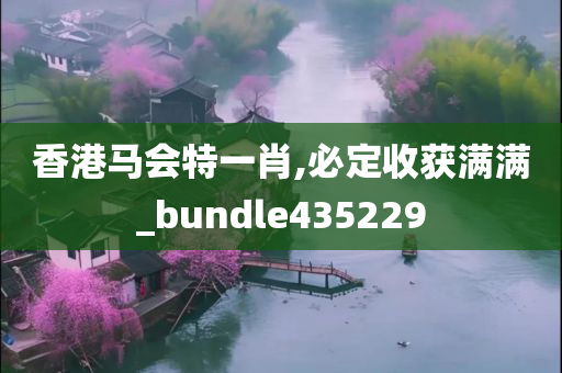 香港马会特一肖,必定收获满满_bundle435229