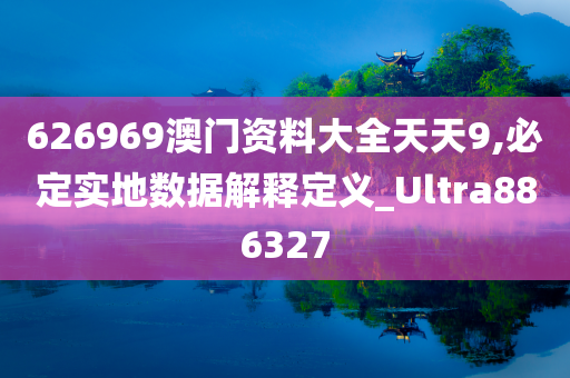 626969澳门资料大全天天9,必定实地数据解释定义_Ultra886327