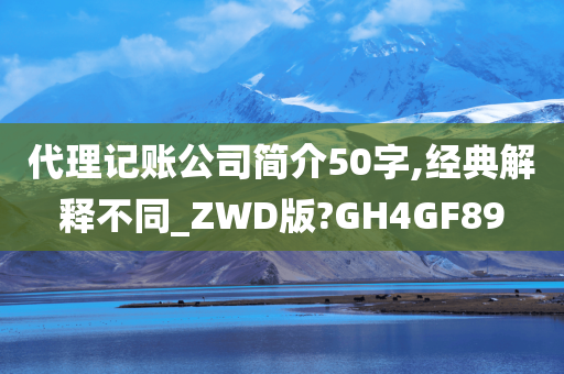 代理记账公司简介50字,经典解释不同_ZWD版?GH4GF89